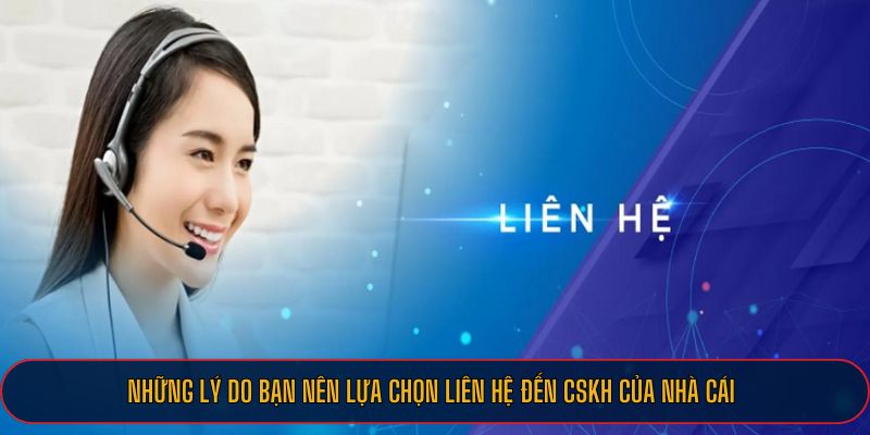 Những lý do bạn nên lựa chọn liên hệ đến CSKH của nhà cái