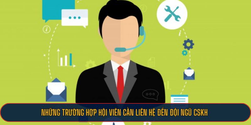 Những trường hợp hội viên cần liên hệ đến đội ngũ CSKH