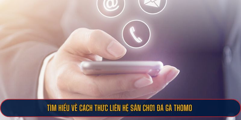 Tìm hiểu về cách thức liên hệ sân chơi đá gà Thomo